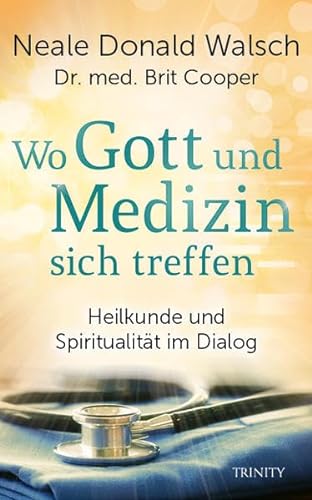 Wo Gott und Medizin sich treffen: Heilkunde und Spiritualität im Dialog von TRINITY